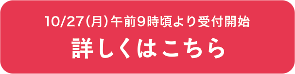 10/27（月）午前9時頃より受付開始 詳しくはこちら