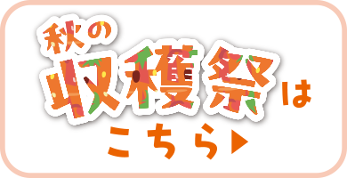 秋の収穫祭はコチラ！