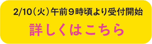 2/10（火）午前9時頃より受付開始 詳しくはこちら