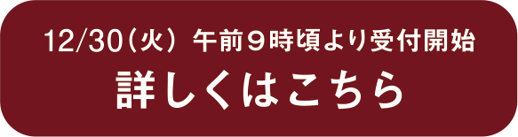 12/30（火）午前9時頃より受付開始 詳しくはこちら